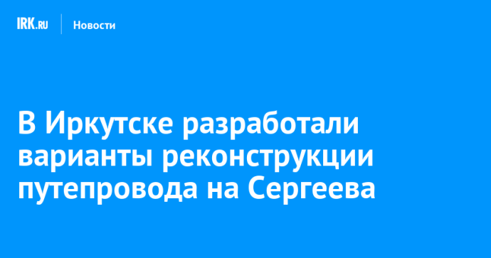 В Иркутске разработали варианты реконструкции путепровода на Сергеева