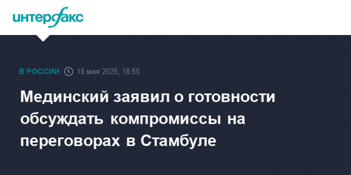 Мединский заявил о готовности обсуждать компромиссы на переговорах в Стамбуле