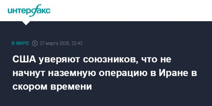 США уверяют союзников, что не начнут наземную операцию в Иране в скором времени