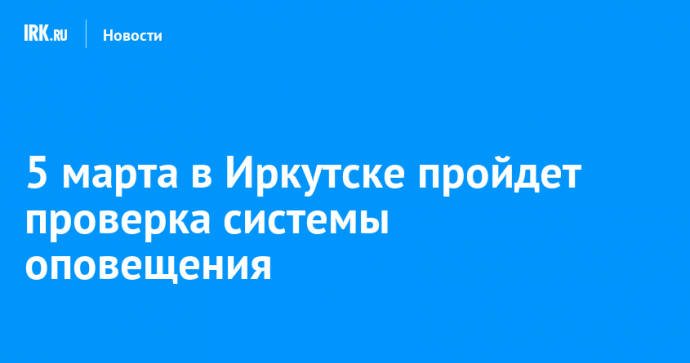 5 марта в Иркутске пройдет проверка системы оповещения