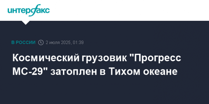 Космический грузовик "Прогресс МС-29" затоплен в Тихом океане