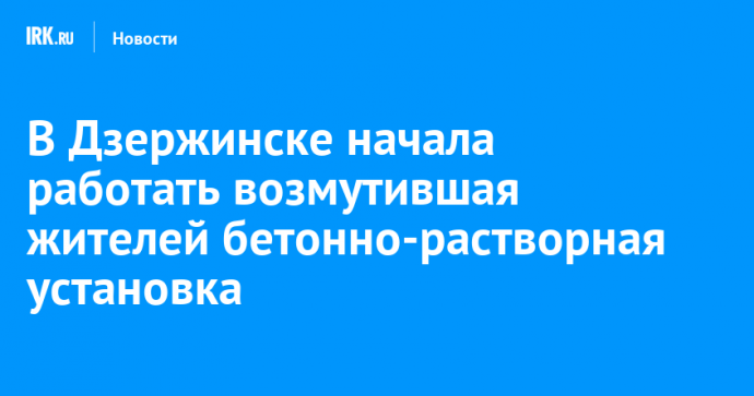 В Дзержинске начала работать возмутившая жителей бетонно-растворная установка