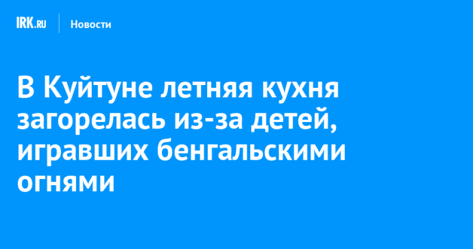 В Куйтуне летняя кухня загорелась из-за детей, игравших бенгальскими огнями