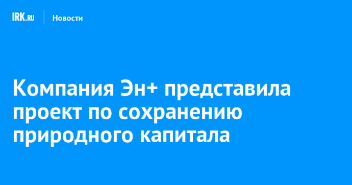 Компания Эн+ представила проект по сохранению природного капитала Компания Эн+ представила проект по сохранению природного капитала