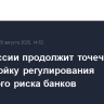 Банк России продолжит точечную донастройку регулирования валютного риска банков