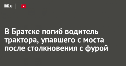 В Братске погиб водитель трактора, упавшего с моста после столкновения с фурой