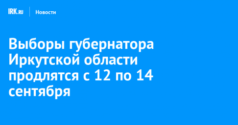 Выборы губернатора Иркутской области продлятся с 12 по 14 сентября