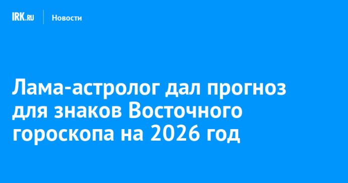 Лама-астролог дал прогноз для знаков Восточного гороскопа на 2026 год Лама-астролог дал прогноз для знаков Восточного гороскопа на 2026 год