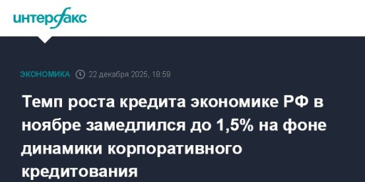 Темп роста кредита экономике РФ в ноябре замедлился до 1,5% на фоне динамики корпоративного кредитования
