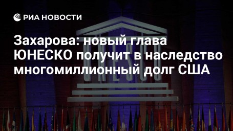 Захарова: новый глава ЮНЕСКО получит в наследство многомиллионный долг США
