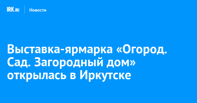 Выставка-ярмарка «Огород. Сад. Загородный дом» открылась в Иркутске