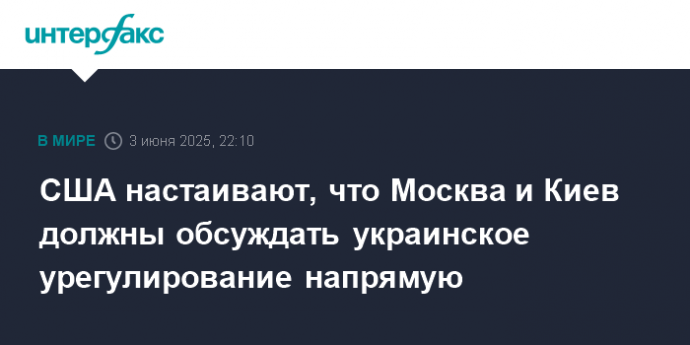 США настаивают, что Москва и Киев должны обсуждать украинское урегулирование напрямую