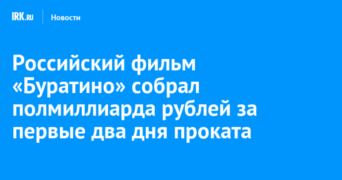 Российский фильм «Буратино» собрал полмиллиарда рублей за первые два дня проката