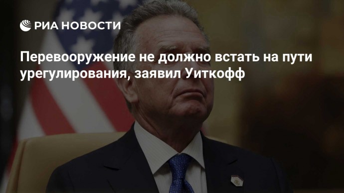 Перевооружение не должно встать на пути урегулирования, заявил Уиткофф