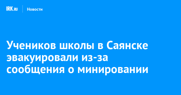 Учеников школы в Саянске эвакуировали из-за сообщения о минировании Учеников школы в Саянске эвакуировали из-за сообщения о минировании