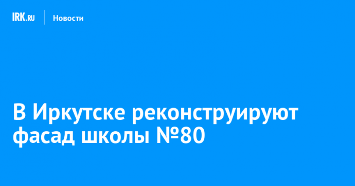 В Иркутске реконструируют фасад школы №80