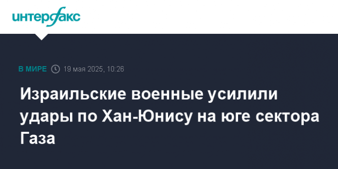 Израильские военные усилили удары по Хан-Юнису на юге сектора Газа