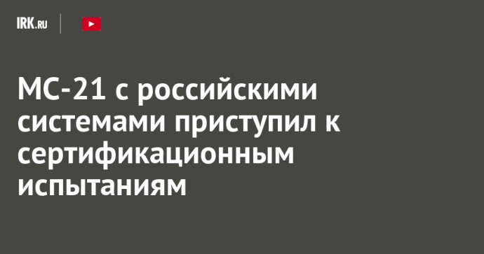 МС-21 с российскими системами приступил к сертификационным испытаниям
