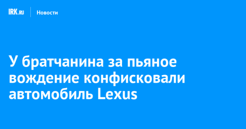 У братчанина за пьяное вождение конфисковали автомобиль Lexus