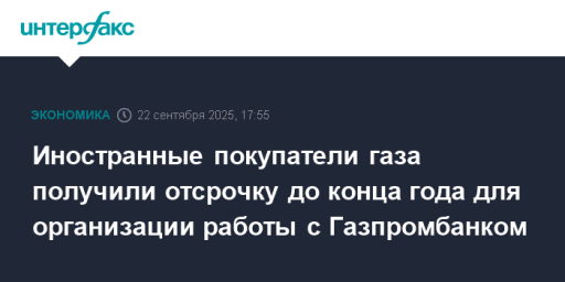 Иностранные покупатели газа получили отсрочку до конца года для организации работы с Газпромбанком