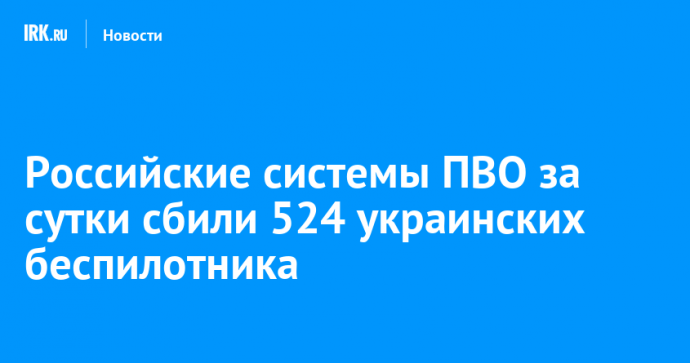 Российские системы ПВО за сутки сбили 524 украинских беспилотника