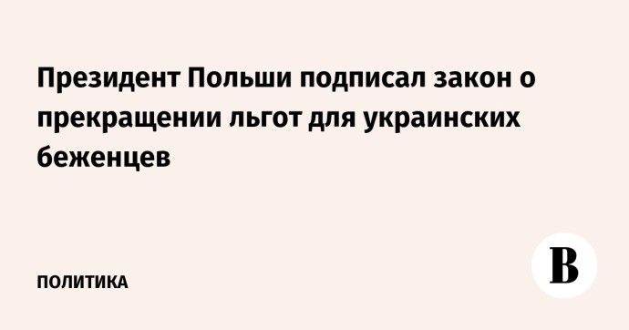 Президент Польши подписал закон о прекращении льгот для украинских беженцев