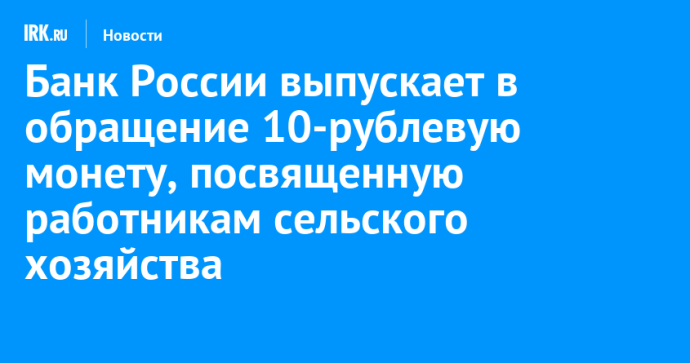 Банк России выпускает в обращение 10-рублевую монету, посвященную работникам сельского хозяйства