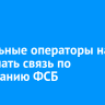Мобильные операторы начнут отключать связь по требованию ФСБ