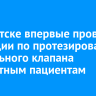 В Иркутске впервые провели операции по протезированию аортального клапана возрастным пациентам
