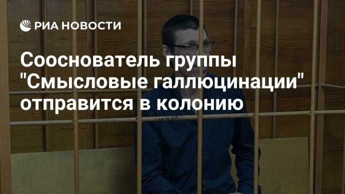 Сооснователь группы "Смысловые галлюцинации" отправится в колонию