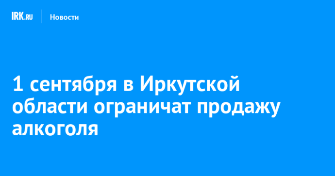 1 сентября в Иркутской области ограничат продажу алкоголя
