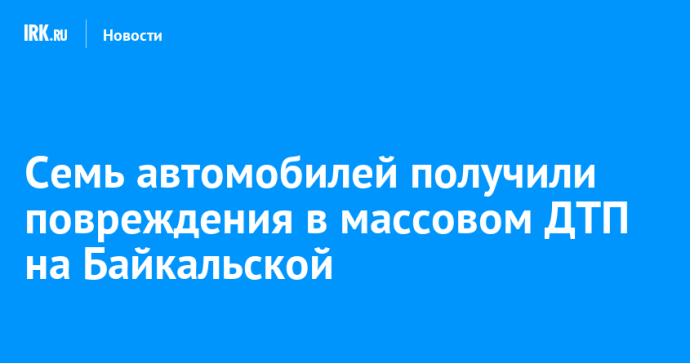 Семь автомобилей получили повреждения в массовом ДТП на Байкальской Семь автомобилей получили повреждения в массовом ДТП на Байкальской