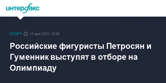 Российские фигуристы Петросян и Гуменник выступят в отборе на Олимпиаду