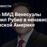 Глава МИД Венесуэлы обвинил Рубио в ненависти к Латинской Америке