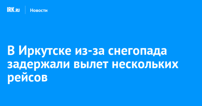 В Иркутске из-за снегопада задержали вылет нескольких рейсов В Иркутске из-за снегопада задержали вылет нескольких рейсов