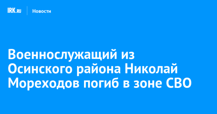 Военнослужащий из Осинского района Николай Мореходов погиб в зоне СВО