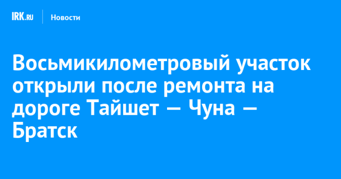 Восьмикилометровый участок открыли после ремонта на дороге Тайшет — Чуна — Братск Восьмикилометровый участок открыли после ремонта на дороге Тайшет — Чуна — Братск