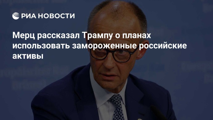 Мерц рассказал Трампу о планах использовать замороженные российские активы