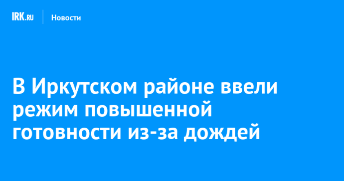 В Иркутском районе ввели режим повышенной готовности из-за дождей
