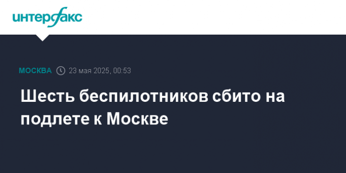 Шесть беспилотников сбито на подлете к Москве
