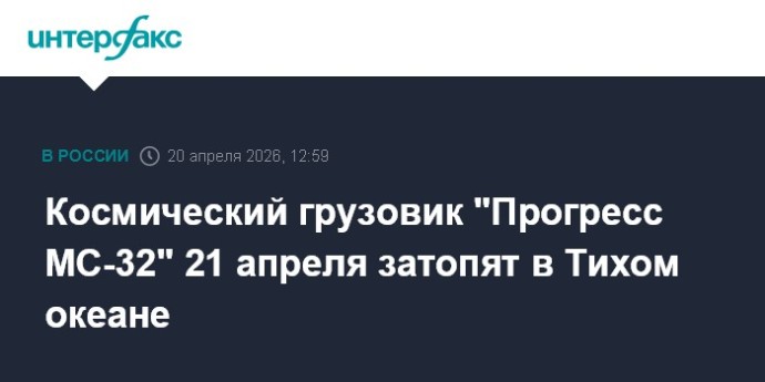 Космический грузовик "Прогресс МС-32" 21 апреля затопят в Тихом океане