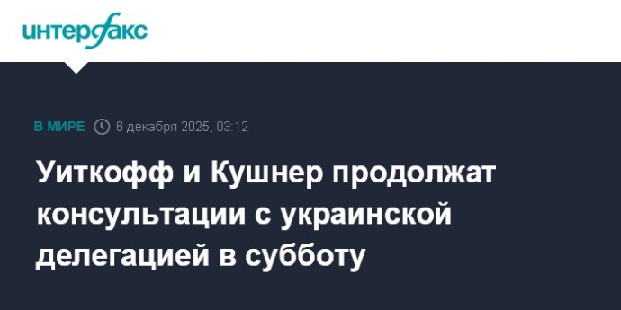 Уиткофф и Кушнер продолжат консультации с украинской делегацией в субботу Уиткофф и Кушнер продолжат консультации с украинской делегацией в субботу