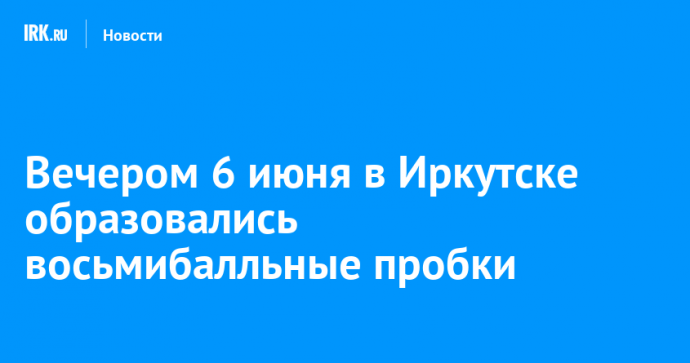 Вечером 6 июня в Иркутске образовались восьмибалльные пробки
