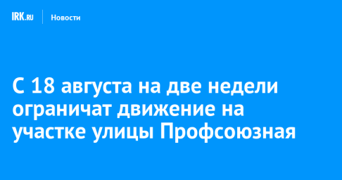С 18 августа на две недели ограничат движение на участке улицы Профсоюзная