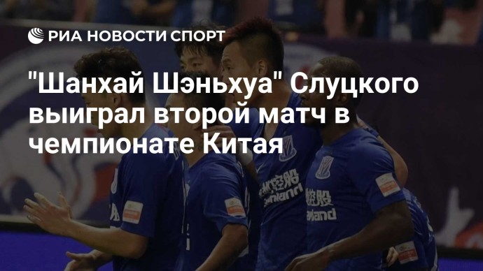 "Шанхай Шэньхуа" Слуцкого выиграл второй матч в чемпионате Китая