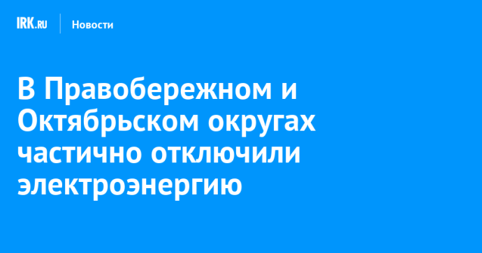 В Правобережном и Октябрьском округах частично отключили электроэнергию