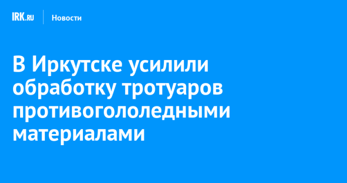 В Иркутске усилили обработку тротуаров противогололедными материалами