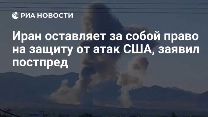 Иран оставляет за собой право на защиту от атак США, заявил постпред