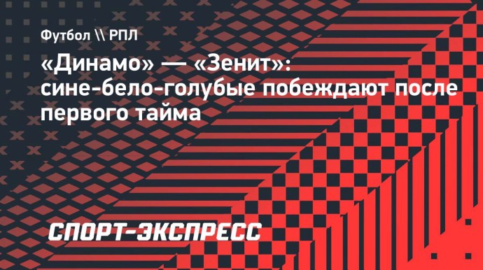 «Динамо» — «Зенит»: сине-бело-голубые побеждают после первого тайма