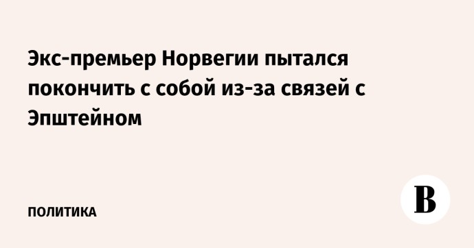 Экс-премьер Норвегии пытался покончить с собой из-за связей с Эпштейном
